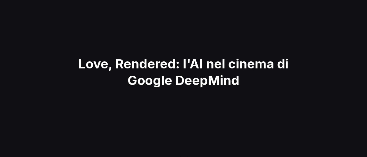 Love, Rendered: l’AI nel cinema di Google DeepMind